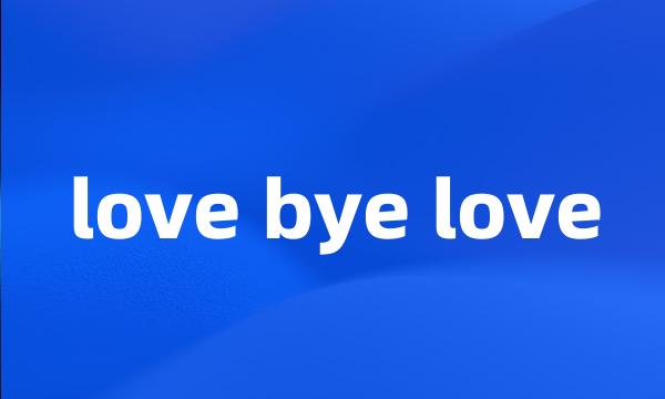 love bye love