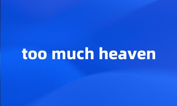 too much heaven