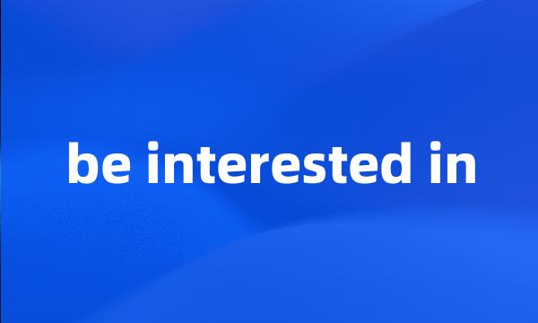 be interested in