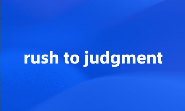 rush to judgment