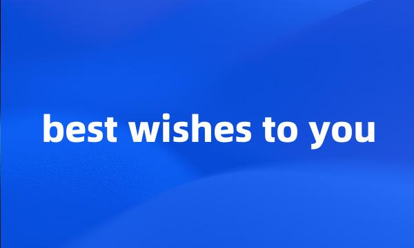 best wishes to you