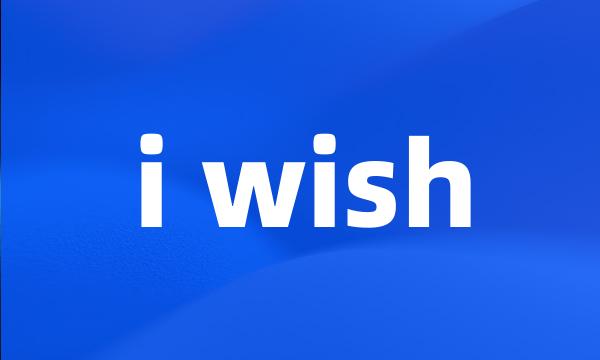 i wish