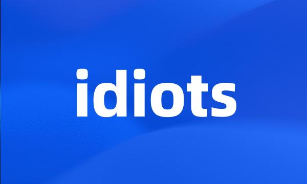 idiots