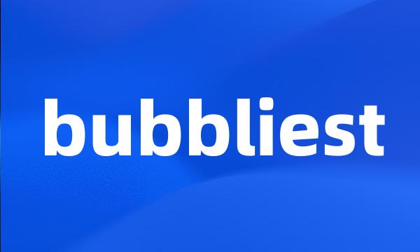 bubbliest