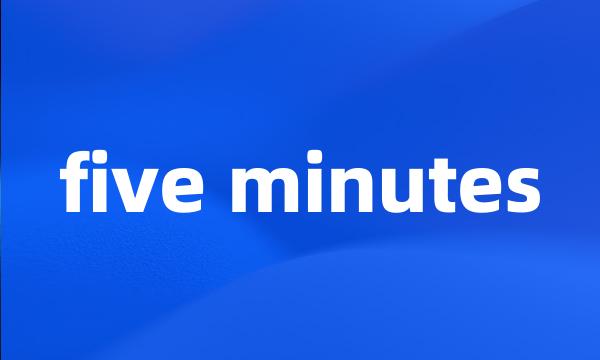 five minutes