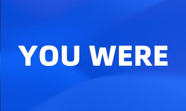 YOU WERE