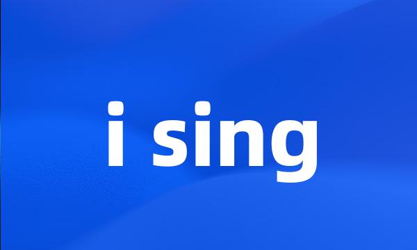 i sing