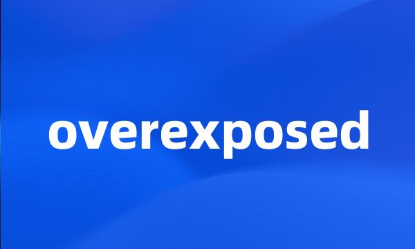 overexposed