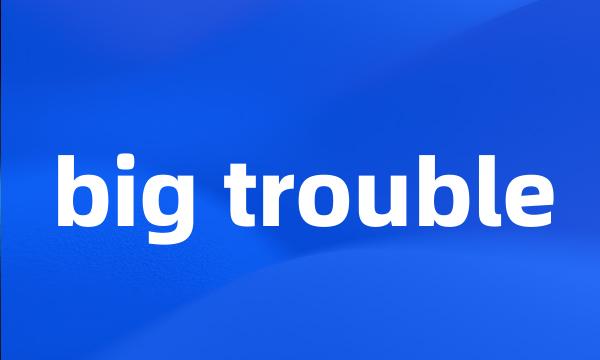 big trouble