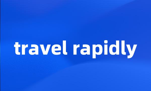 travel rapidly