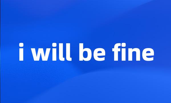 i will be fine