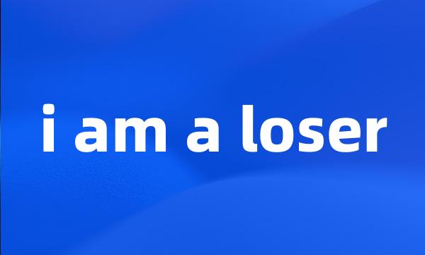 i am a loser