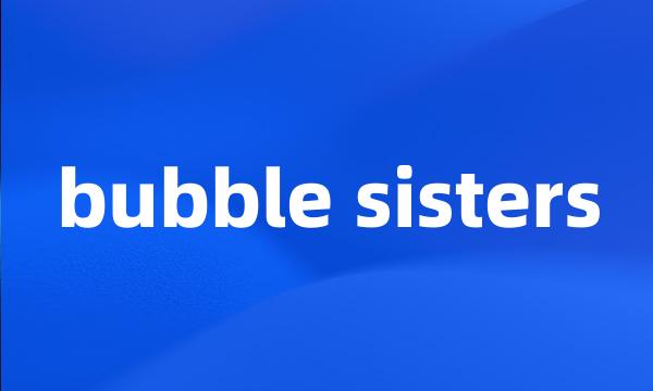 bubble sisters