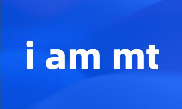 i am mt