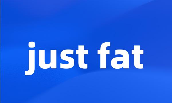 just fat