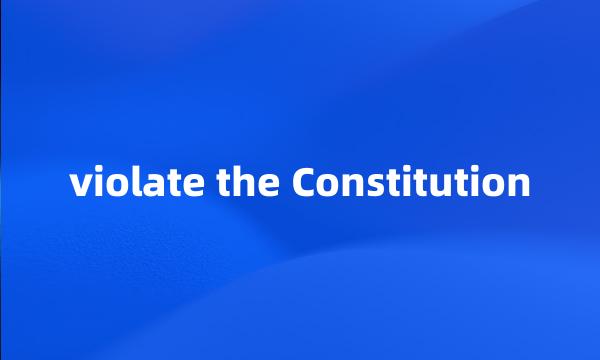 violate the Constitution