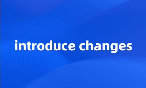 introduce changes