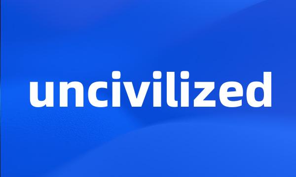 uncivilized