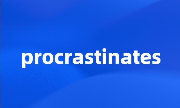 procrastinates