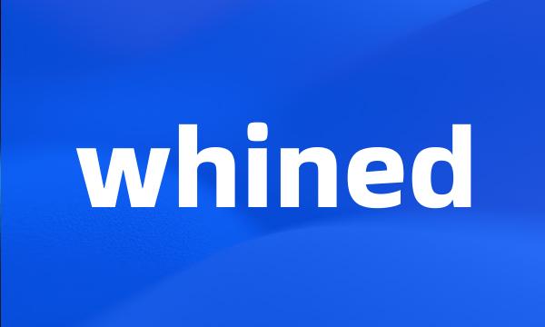 whined