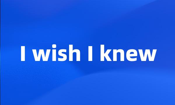 I wish I knew