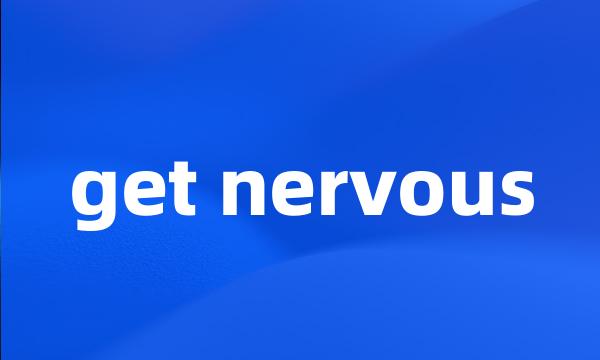 get nervous