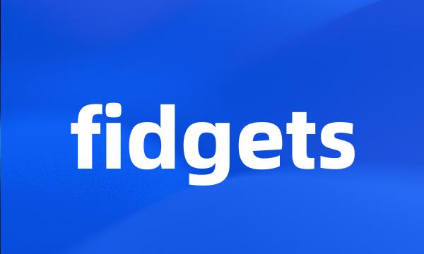 fidgets