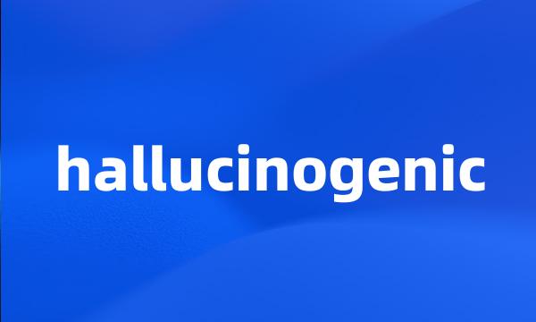 hallucinogenic