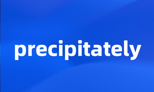 precipitately