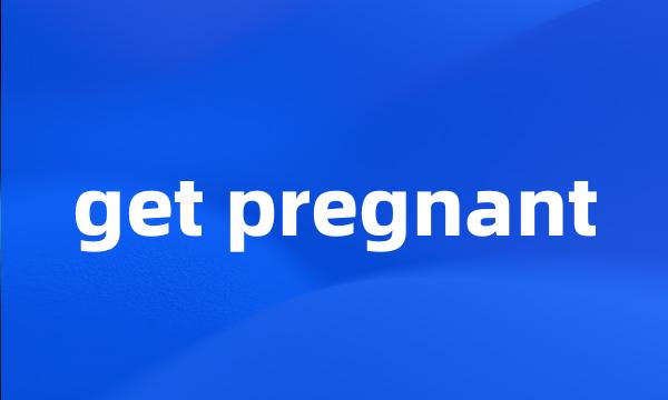 get pregnant