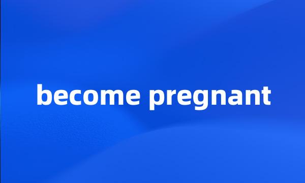 become pregnant