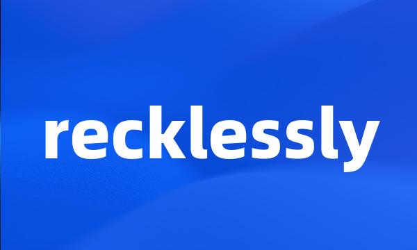 recklessly