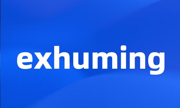 exhuming