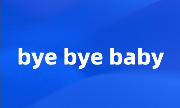 bye bye baby