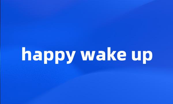 happy wake up