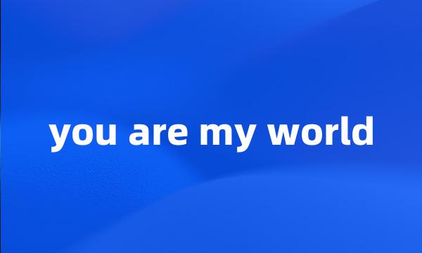 you are my world