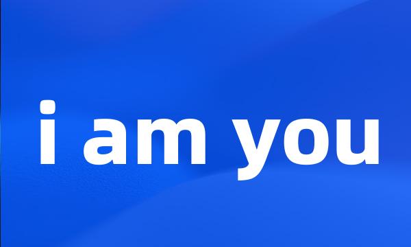 i am you