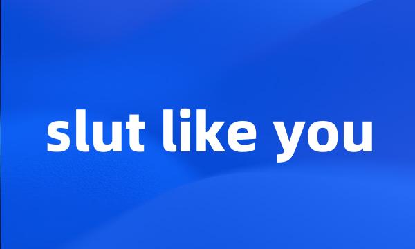 slut like you