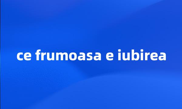 ce frumoasa e iubirea