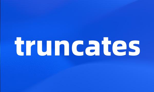 truncates