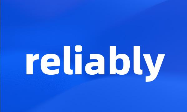 reliably