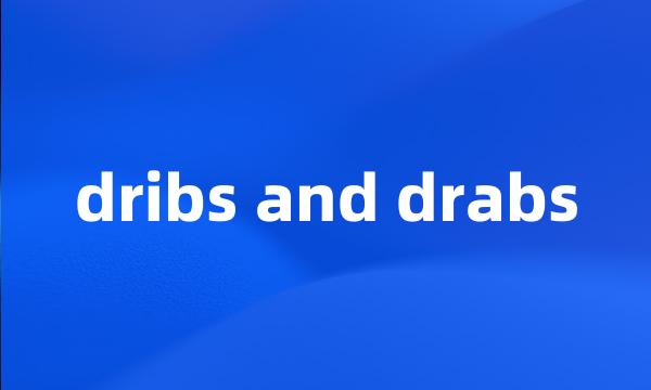 dribs and drabs