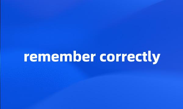 remember correctly