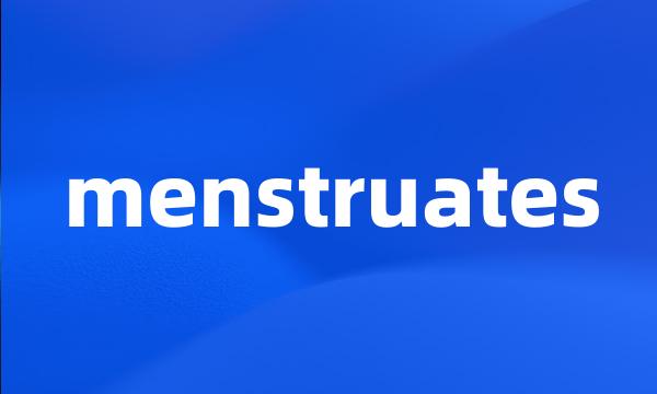 menstruates