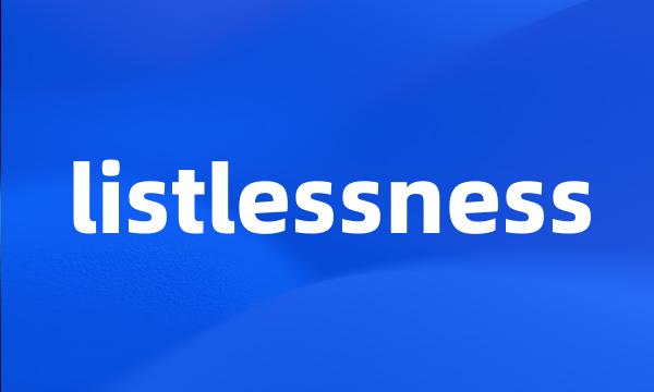 listlessness