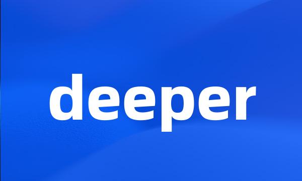 deeper