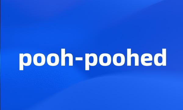 pooh-poohed