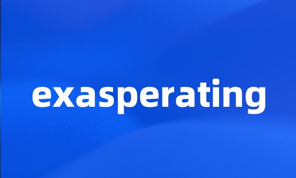 exasperating