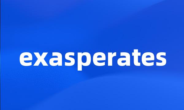 exasperates
