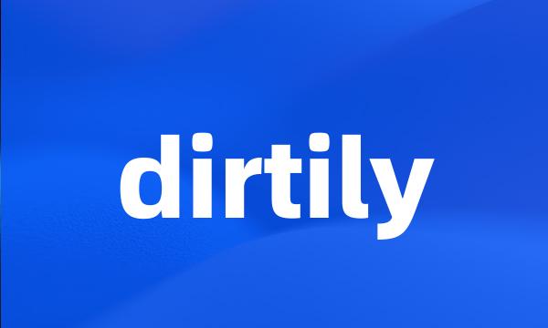 dirtily